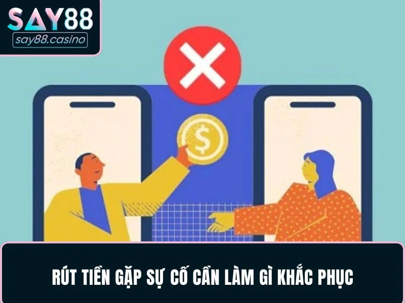 Rút tiền gặp sự cố cần làm gì khắc phục
