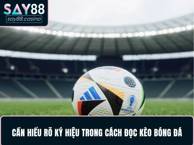Lý do cần hiểu rõ ký hiệu trong cách đọc kèo bóng đá
