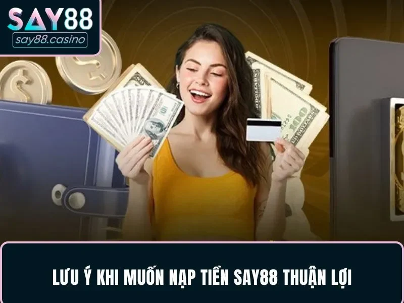 Nhớ kỹ các lưu ý để nạp tiền SAY88 thuận lợi và an toàn