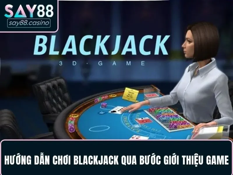 Quy trình hướng dẫn chơi Blackjack qua bước giới thiệu game