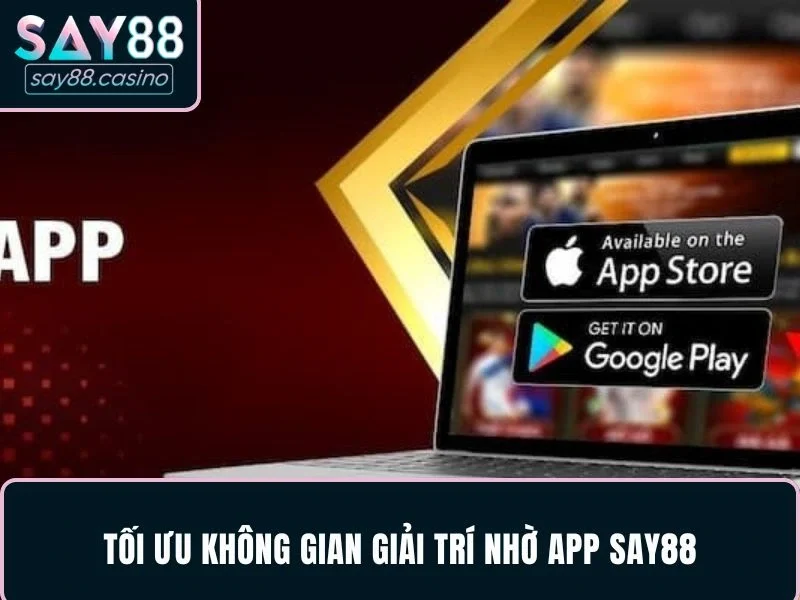 Tối ưu không gian giải trí nhờ app SAY88